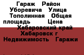 Гараж › Район ­ Уборевича › Улица ­ Тополинная › Общая площадь ­ 60 › Цена ­ 700 000 - Хабаровский край, Хабаровск г. Недвижимость » Гаражи   